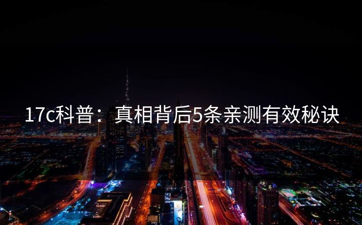 17c科普：真相背后5条亲测有效秘诀