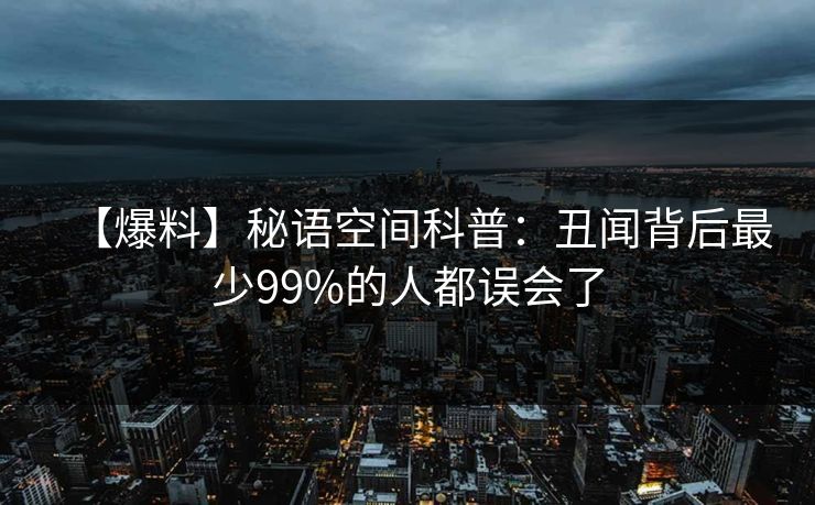 【爆料】秘语空间科普：丑闻背后最少99%的人都误会了