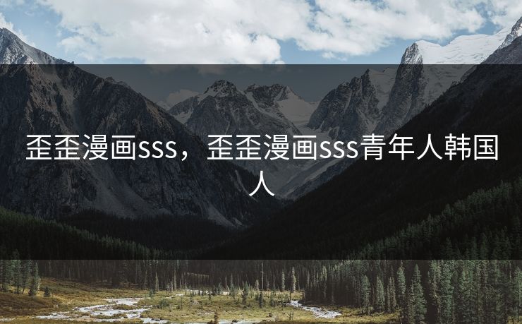 详细阅读:歪歪漫画sss,歪歪漫画sss青年人韩国人 歪歪漫画sss,歪歪漫画sss青年人韩国人