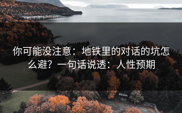 你可能没注意:地铁里的对话的坑怎么避?一句话说透:人性预期 你可能没注意:地铁里的对话的坑怎么避?一句话说透:人性预期