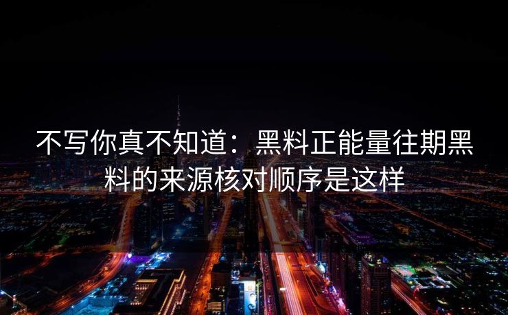 不写你真不知道：黑料正能量往期黑料的来源核对顺序是这样
