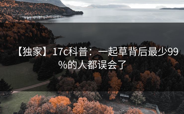 【独家】17c科普：一起草背后最少99%的人都误会了