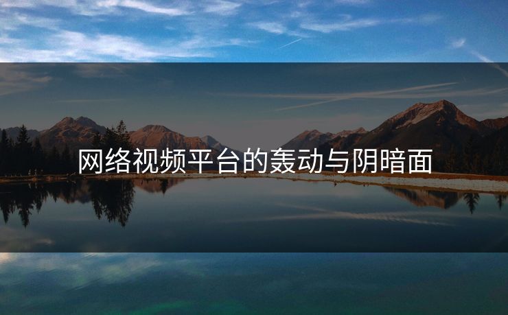 网络视频平台的轰动与阴暗面 网络视频平台的轰动与阴暗面